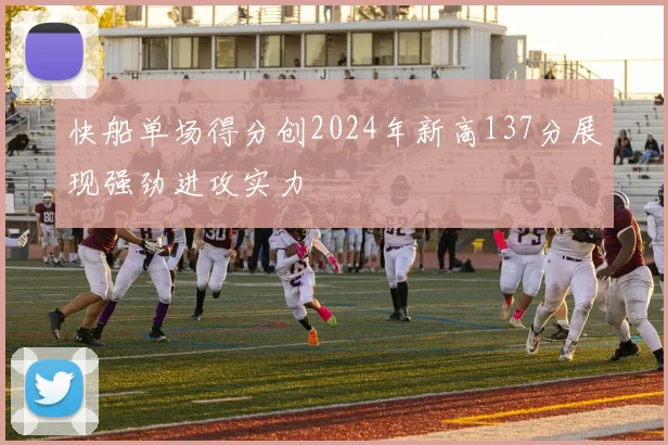快船单场得分创2024年新高137分展现强劲进攻实力