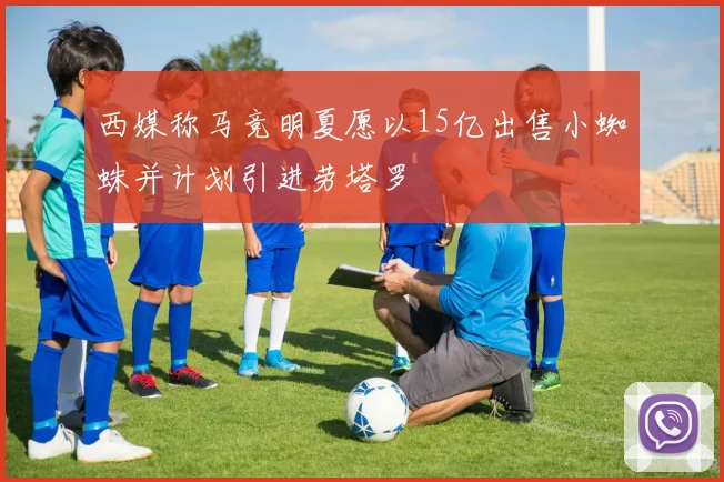 西媒称马竞明夏愿以15亿出售小蜘蛛并计划引进劳塔罗