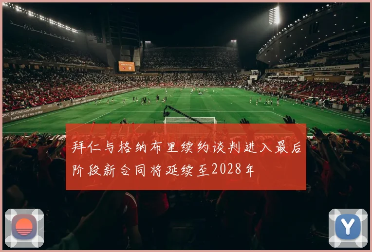 拜仁与格纳布里续约谈判进入最后阶段新合同将延续至2028年