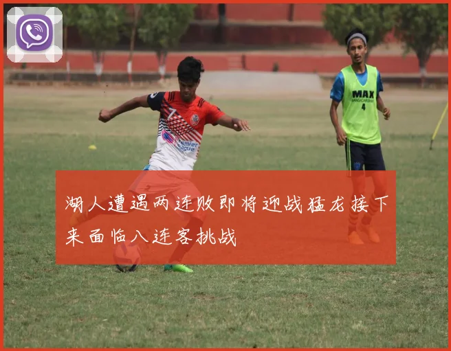 湖人遭遇两连败即将迎战猛龙接下来面临八连客挑战