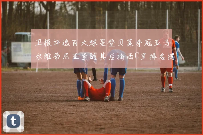 卫报评选百大球星登贝莱夺冠亚马尔维蒂尼亚紧随其后梅西C罗排名揭晓