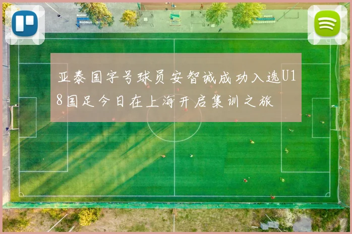 亚泰国字号球员安智诚成功入选U18国足今日在上海开启集训之旅