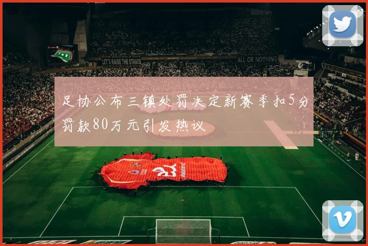 足协公布三镇处罚决定新赛季扣5分罚款80万元引发热议