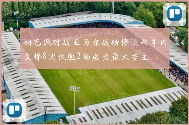 姆巴佩对战亚马尔战绩惨淡两年内交锋8次仅胜2场成为最大苦主