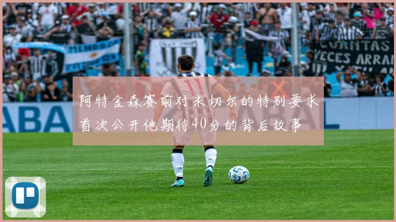 阿特金森赛前对米切尔的特别要求首次公开他期待40分的背后故事