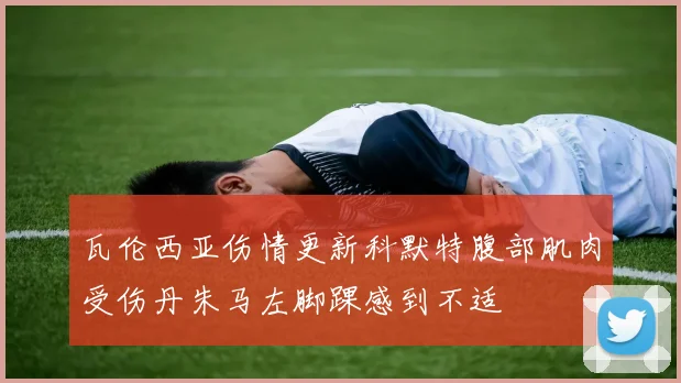 瓦伦西亚伤情更新科默特腹部肌肉受伤丹朱马左脚踝感到不适