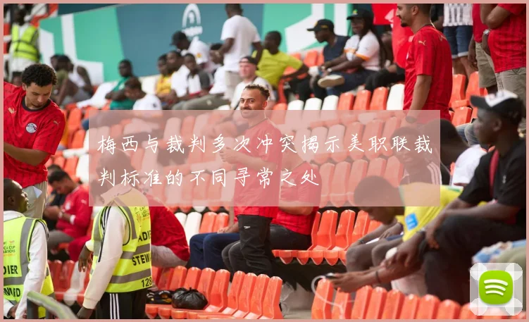 梅西与裁判多次冲突揭示美职联裁判标准的不同寻常之处
