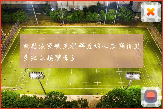 凯恩谈突破里程碑后的心态期待更多纪录接踵而至