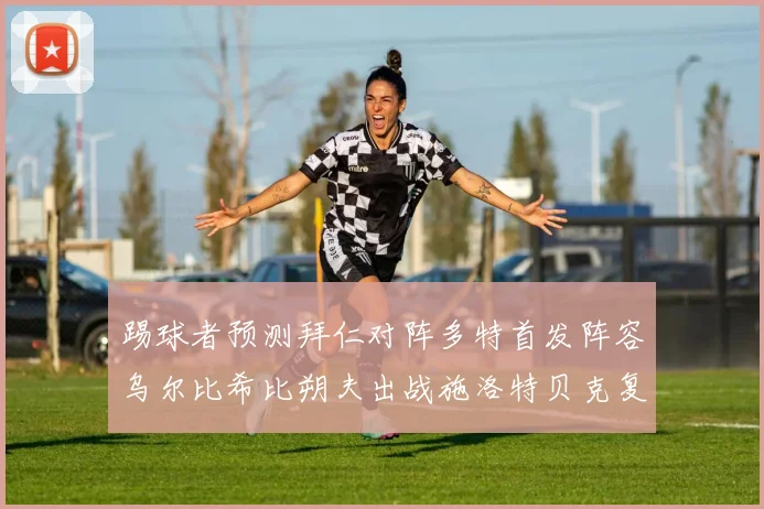 踢球者预测拜仁对阵多特首发阵容乌尔比希比朔夫出战施洛特贝克复出