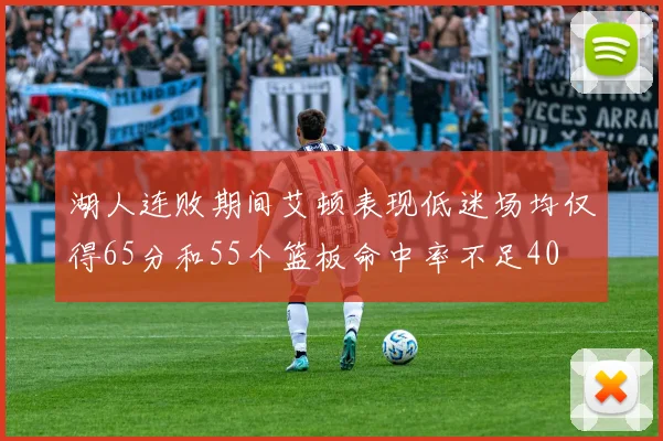 湖人连败期间艾顿表现低迷场均仅得65分和55个篮板命中率不足40