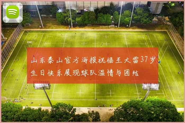 山东泰山官方海报祝福王大雷37岁生日快乐展现球队温情与团结