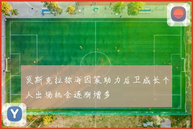 莫斯克拉称海因策助力后卫成长个人出场机会逐渐增多
