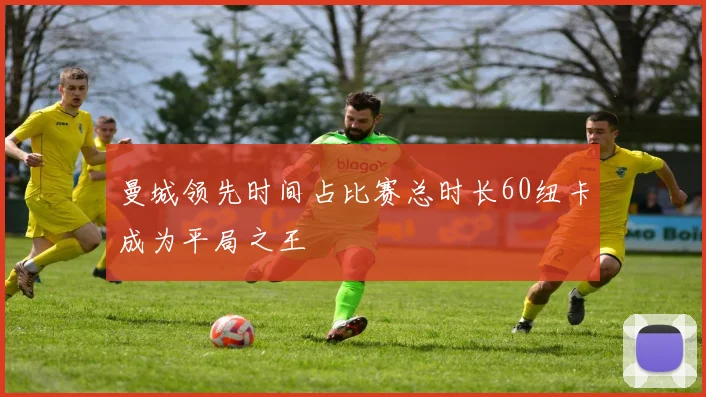 曼城领先时间占比赛总时长60纽卡成为平局之王