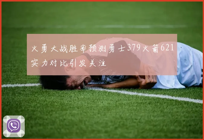 火勇大战胜率预测勇士379火箭621实力对比引发关注