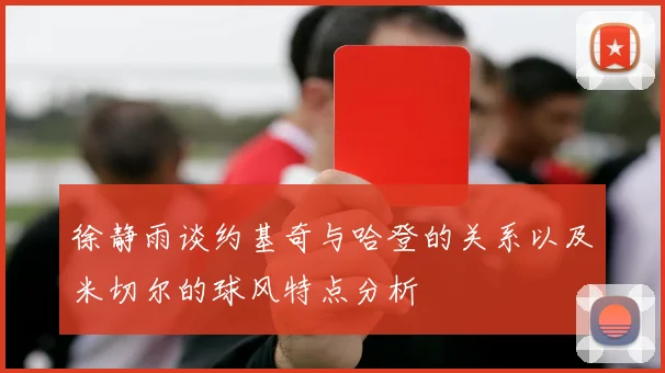 徐静雨谈约基奇与哈登的关系以及米切尔的球风特点分析