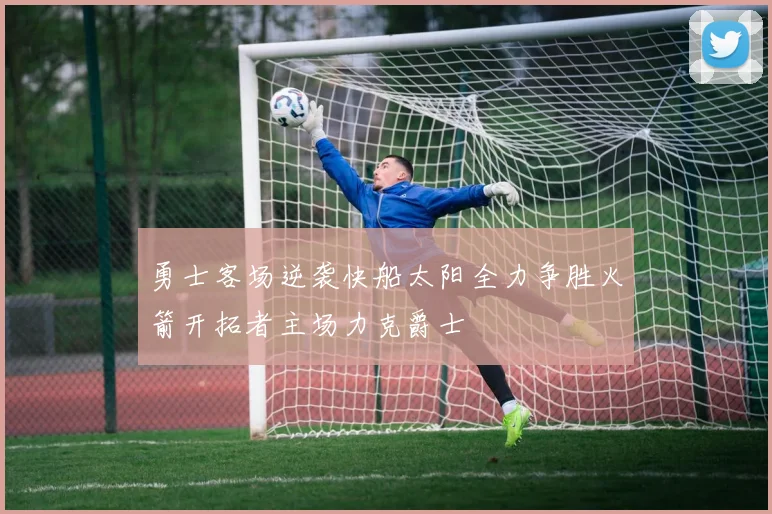 勇士客场逆袭快船太阳全力争胜火箭开拓者主场力克爵士
