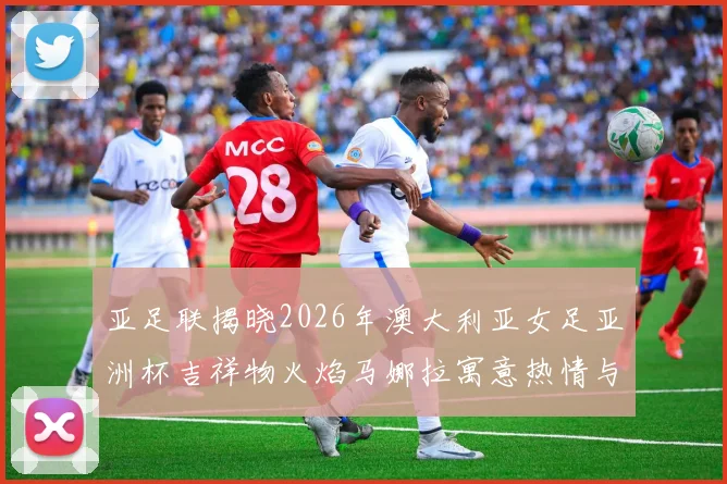 亚足联揭晓2026年澳大利亚女足亚洲杯吉祥物火焰马娜拉寓意热情与活力