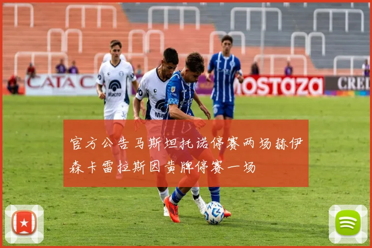 官方公告马斯坦托诺停赛两场赫伊森卡雷拉斯因黄牌停赛一场