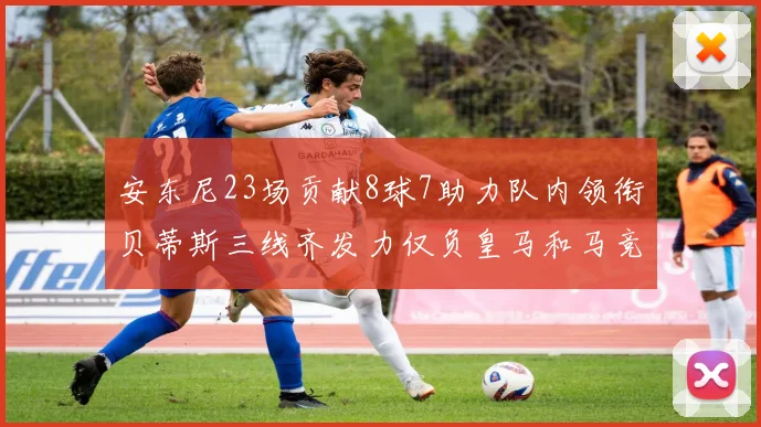 安东尼23场贡献8球7助力队内领衔贝蒂斯三线齐发力仅负皇马和马竞